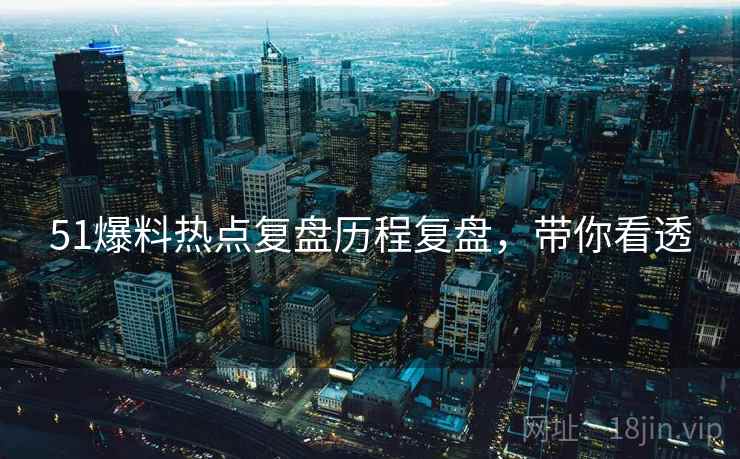 51爆料热点复盘历程复盘，带你看透