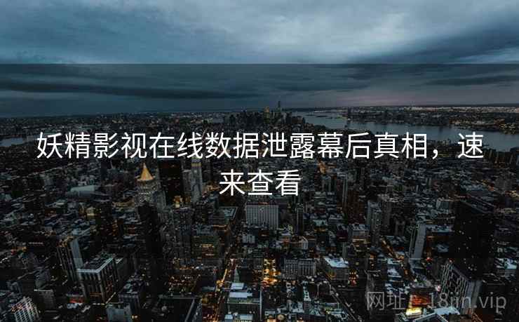 妖精影视在线数据泄露幕后真相，速来查看