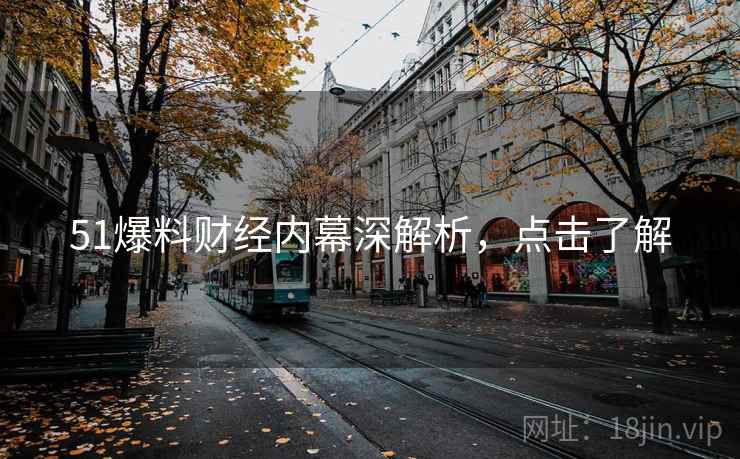 51爆料财经内幕深解析，点击了解