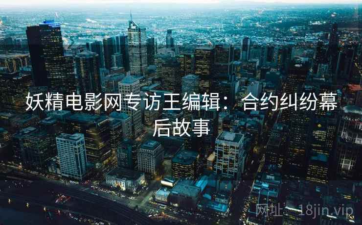 妖精电影网专访王编辑：合约纠纷幕后故事