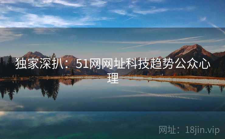 独家深扒：51网网址科技趋势公众心理