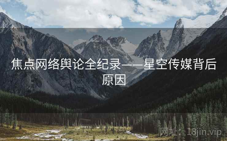 焦点网络舆论全纪录——星空传媒背后原因