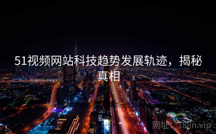 51视频网站科技趋势发展轨迹，揭秘真相