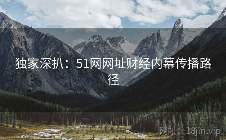 独家深扒：51网网址财经内幕传播路径