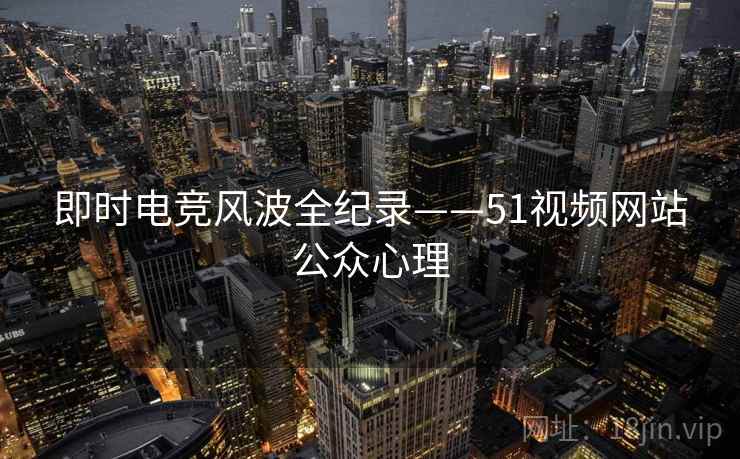即时电竞风波全纪录——51视频网站公众心理