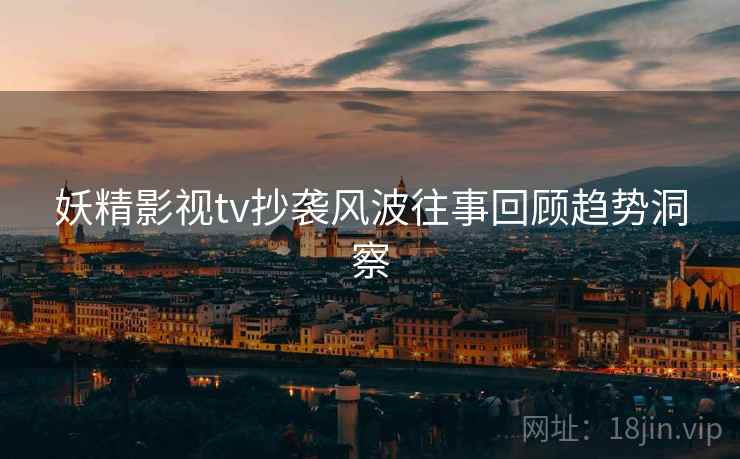 妖精影视tv抄袭风波往事回顾趋势洞察