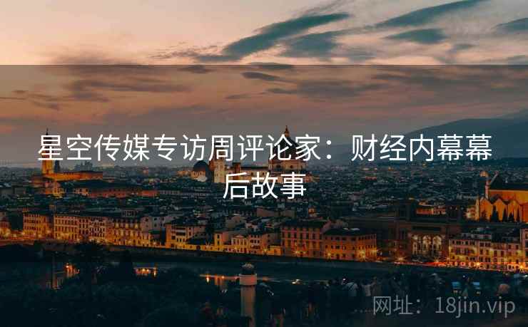 星空传媒专访周评论家：财经内幕幕后故事