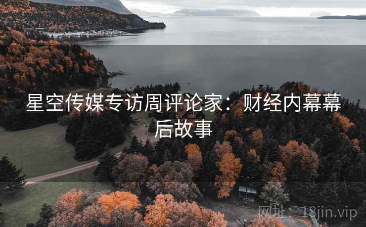 星空传媒专访周评论家：财经内幕幕后故事
