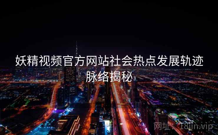 妖精视频官方网站社会热点发展轨迹脉络揭秘