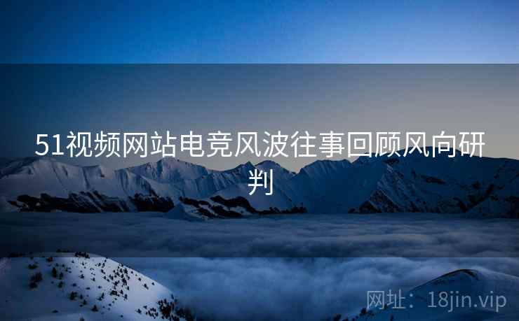 51视频网站电竞风波往事回顾风向研判