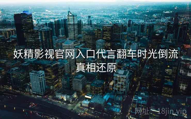 妖精影视官网入口代言翻车时光倒流真相还原